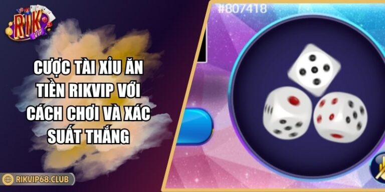 Cược Tài Xỉu Ăn Tiền RIKVIP Với Cách Chơi Và Xác Suất Thắng