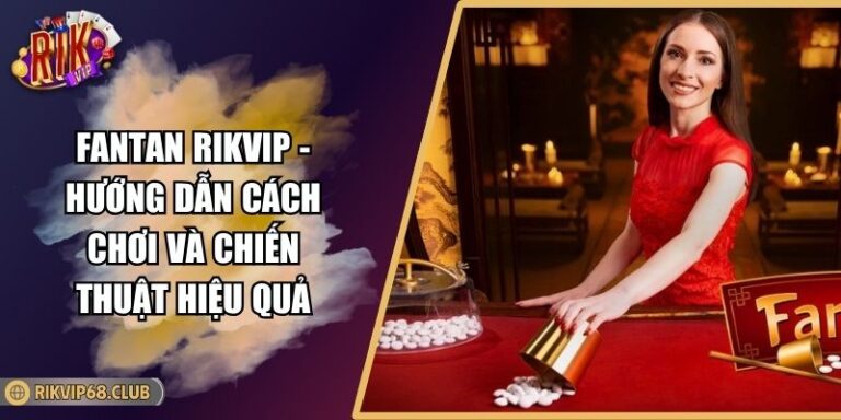 Fantan RIKVIP - Hướng Dẫn Cách Chơi Và Chiến Thuật Hiệu Quả