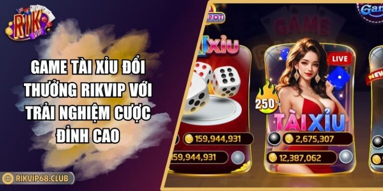 Game Tài Xỉu Đổi Thưởng RIKVIP Với Trải Nghiệm Cược Đỉnh Cao