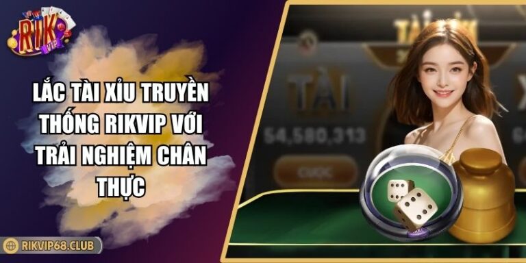 Lắc Tài Xỉu Truyền Thống RIKVIP Với Trải Nghiệm Chân Thực