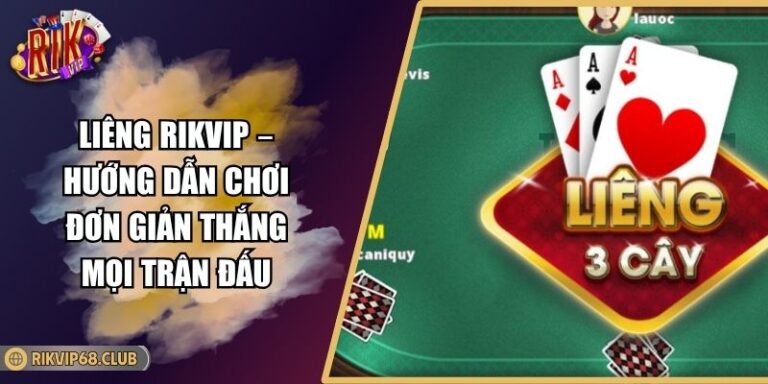 Liêng Rikvip – Hướng Dẫn Chơi Đơn Giản Thắng Mọi Trận Đấu