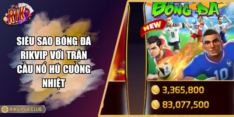 Siêu Sao Bóng Đá RIKVIP Với Trận Cầu Nổ Hũ Cuồng Nhiệt 1 Siêu Sao Bóng Đá RIKVIP Với Trận Cầu Nổ Hũ Cuồng Nhiệt