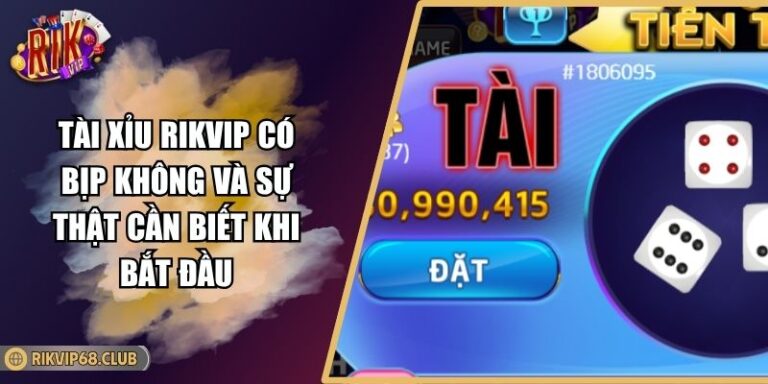 Tài Xỉu RIKVIP Có Bịp Không Và Sự Thật Cần Biết Khi Bắt Đầu