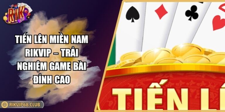 Tiến Lên Miền Nam Rikvip – Trải Nghiệm Game Bài Đỉnh Cao