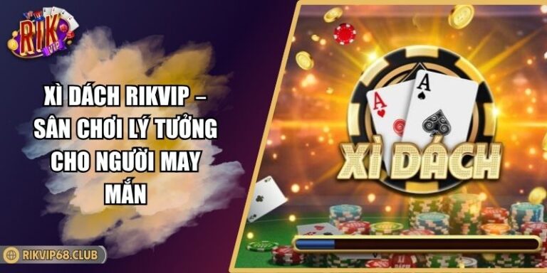 Xì Dách Rikvip – Sân Chơi Lý Tưởng Cho Người May Mắn