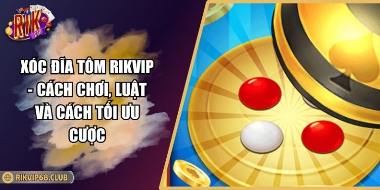 Xóc Đĩa Tôm RIKVIP - Cách Chơi, Luật Và Cách Tối Ưu Cược