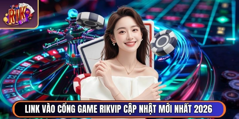 Link vào cổng game RikVip cập nhật mới nhất 2026