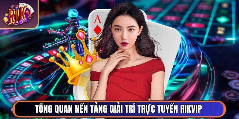 Tổng quan nền tảng giải trí trực tuyến RikVip